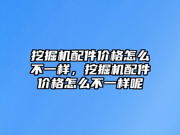 挖掘機配件價格怎么不一樣，挖掘機配件價格怎么不一樣呢