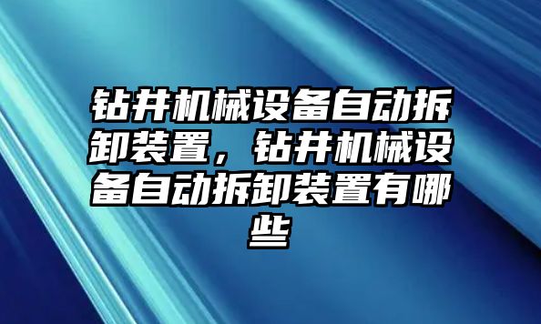 鉆井機(jī)械設(shè)備自動(dòng)拆卸裝置，鉆井機(jī)械設(shè)備自動(dòng)拆卸裝置有哪些