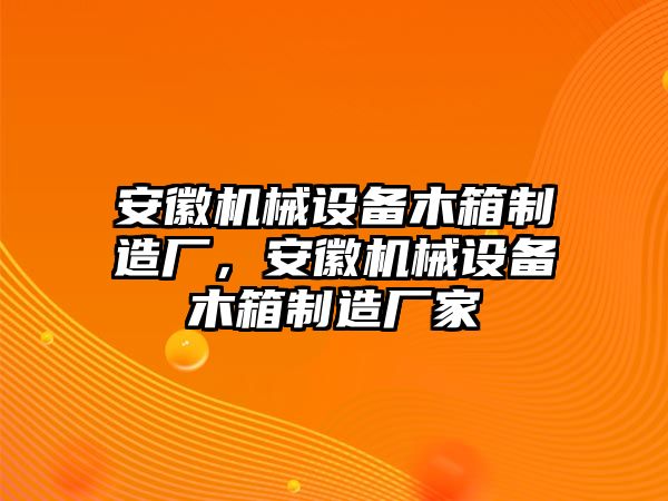 安徽機(jī)械設(shè)備木箱制造廠，安徽機(jī)械設(shè)備木箱制造廠家