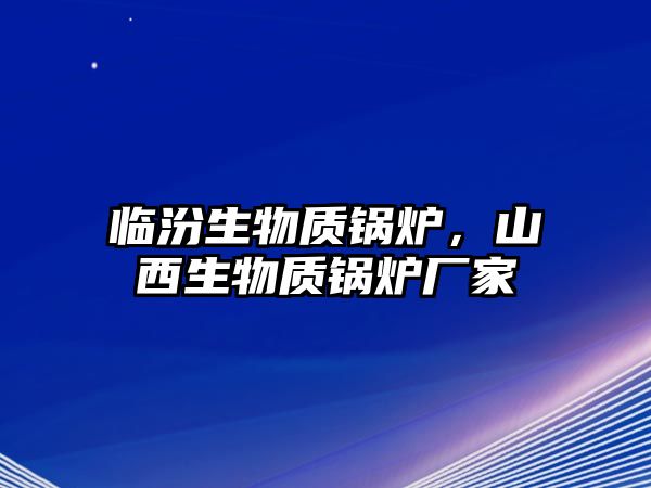 臨汾生物質(zhì)鍋爐，山西生物質(zhì)鍋爐廠家