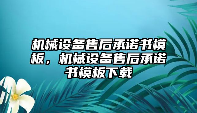 機(jī)械設(shè)備售后承諾書模板，機(jī)械設(shè)備售后承諾書模板下載