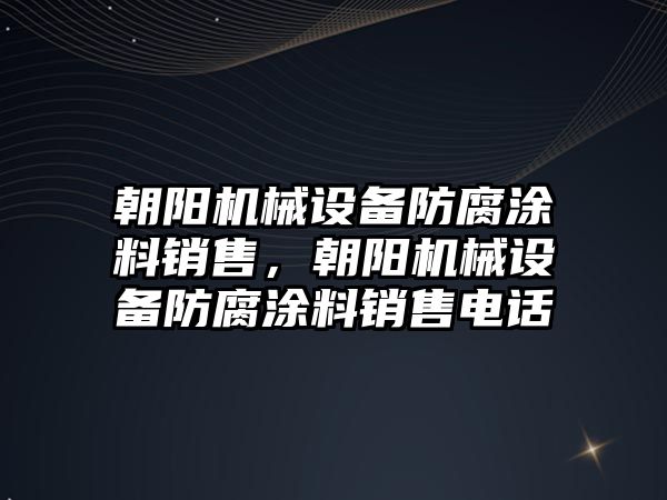 朝陽機械設(shè)備防腐涂料銷售，朝陽機械設(shè)備防腐涂料銷售電話