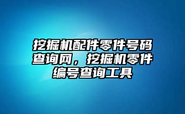 挖掘機(jī)配件零件號(hào)碼查詢網(wǎng)，挖掘機(jī)零件編號(hào)查詢工具