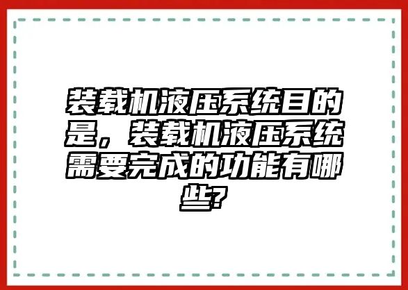 裝載機(jī)液壓系統(tǒng)目的是，裝載機(jī)液壓系統(tǒng)需要完成的功能有哪些?