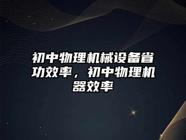 初中物理機械設備省功效率，初中物理機器效率