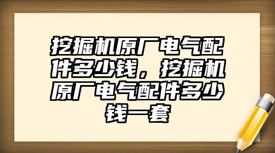 挖掘機(jī)原廠電氣配件多少錢，挖掘機(jī)原廠電氣配件多少錢一套