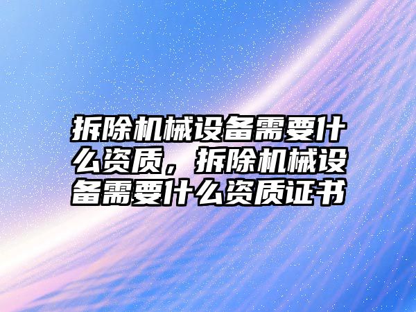 拆除機械設備需要什么資質，拆除機械設備需要什么資質證書