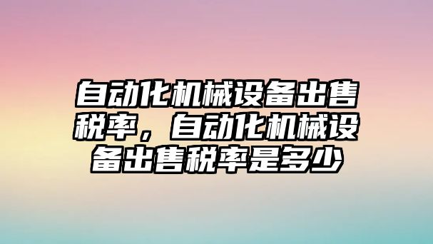 自動化機械設(shè)備出售稅率，自動化機械設(shè)備出售稅率是多少