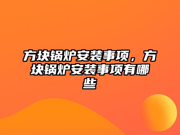 方塊鍋爐安裝事項，方塊鍋爐安裝事項有哪些