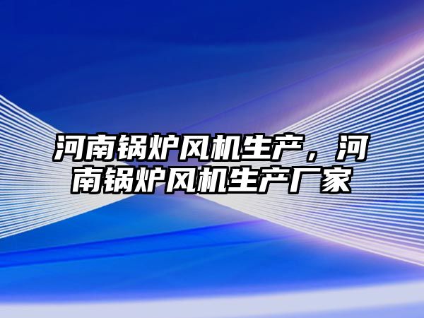 河南鍋爐風(fēng)機生產(chǎn)，河南鍋爐風(fēng)機生產(chǎn)廠家