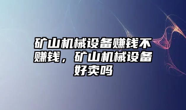 礦山機(jī)械設(shè)備賺錢(qián)不賺錢(qián)，礦山機(jī)械設(shè)備好賣(mài)嗎