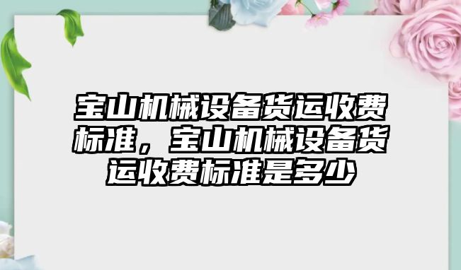 寶山機械設(shè)備貨運收費標準，寶山機械設(shè)備貨運收費標準是多少