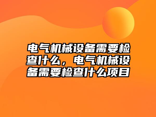 電氣機(jī)械設(shè)備需要檢查什么，電氣機(jī)械設(shè)備需要檢查什么項(xiàng)目