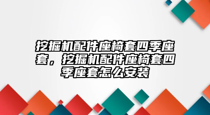 挖掘機(jī)配件座椅套四季座套，挖掘機(jī)配件座椅套四季座套怎么安裝