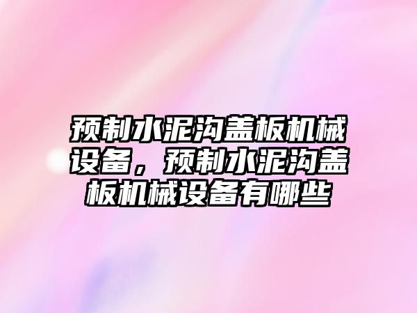 預(yù)制水泥溝蓋板機(jī)械設(shè)備，預(yù)制水泥溝蓋板機(jī)械設(shè)備有哪些