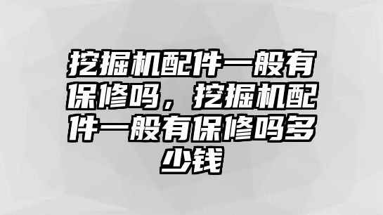 挖掘機(jī)配件一般有保修嗎，挖掘機(jī)配件一般有保修嗎多少錢(qián)