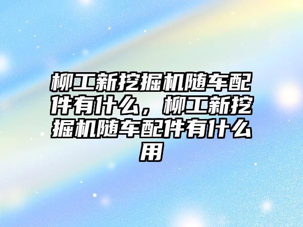 柳工新挖掘機隨車配件有什么，柳工新挖掘機隨車配件有什么用