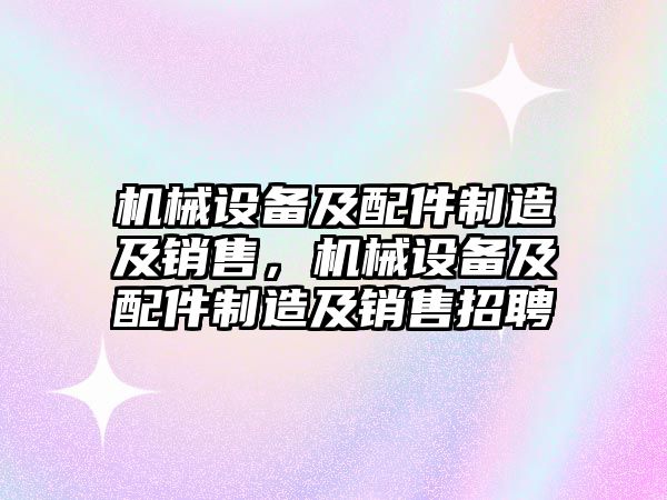 機械設(shè)備及配件制造及銷售，機械設(shè)備及配件制造及銷售招聘