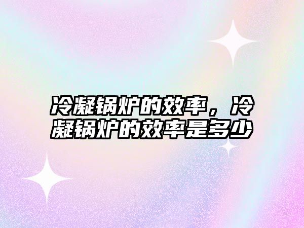 冷凝鍋爐的效率，冷凝鍋爐的效率是多少