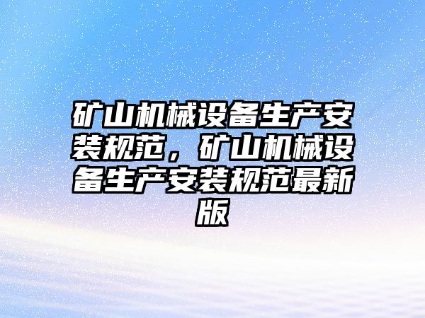 礦山機械設備生產安裝規(guī)范，礦山機械設備生產安裝規(guī)范最新版