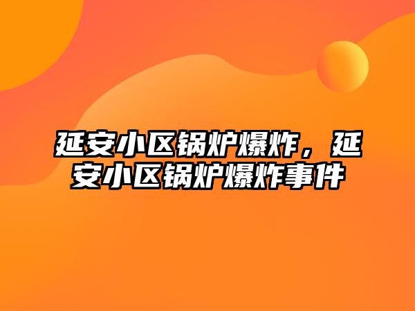 延安小區(qū)鍋爐爆炸，延安小區(qū)鍋爐爆炸事件