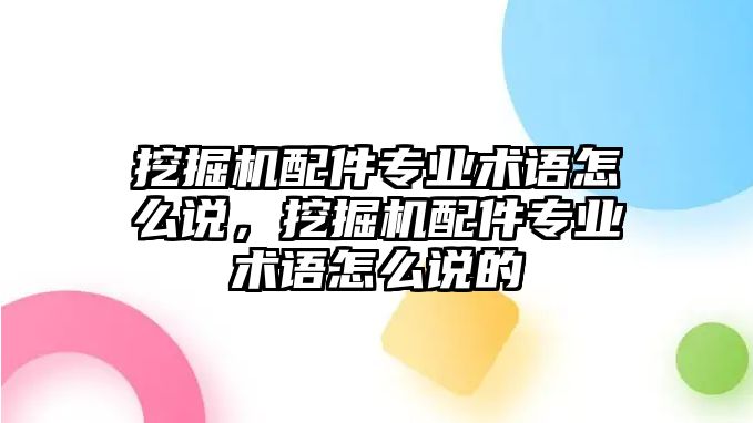 挖掘機(jī)配件專業(yè)術(shù)語怎么說，挖掘機(jī)配件專業(yè)術(shù)語怎么說的