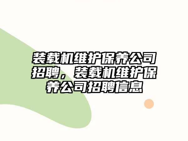 裝載機維護保養(yǎng)公司招聘，裝載機維護保養(yǎng)公司招聘信息