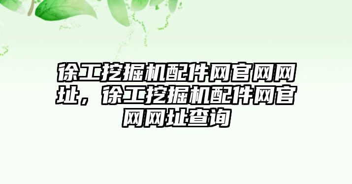 徐工挖掘機(jī)配件網(wǎng)官網(wǎng)網(wǎng)址，徐工挖掘機(jī)配件網(wǎng)官網(wǎng)網(wǎng)址查詢