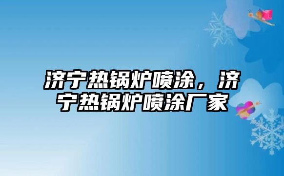 濟(jì)寧熱鍋爐噴涂，濟(jì)寧熱鍋爐噴涂廠家