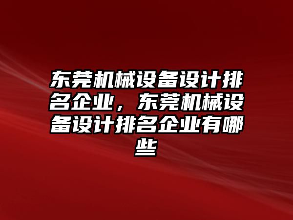 東莞機械設備設計排名企業(yè)，東莞機械設備設計排名企業(yè)有哪些