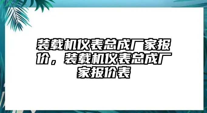 裝載機(jī)儀表總成廠家報(bào)價(jià)，裝載機(jī)儀表總成廠家報(bào)價(jià)表