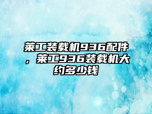 萊工裝載機936配件，萊工936裝載機大約多少錢