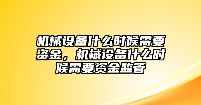 機械設(shè)備什么時候需要資金，機械設(shè)備什么時候需要資金監(jiān)管