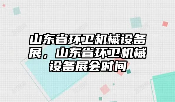 山東省環(huán)衛(wèi)機(jī)械設(shè)備展，山東省環(huán)衛(wèi)機(jī)械設(shè)備展會(huì)時(shí)間