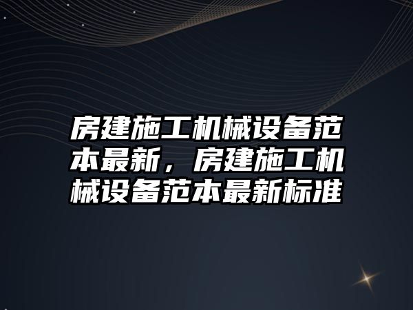 房建施工機械設備范本最新，房建施工機械設備范本最新標準