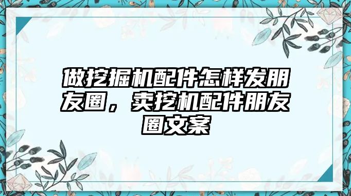 做挖掘機(jī)配件怎樣發(fā)朋友圈，賣挖機(jī)配件朋友圈文案