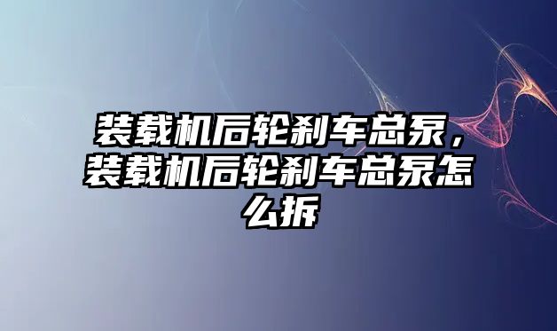 裝載機后輪剎車總泵，裝載機后輪剎車總泵怎么拆