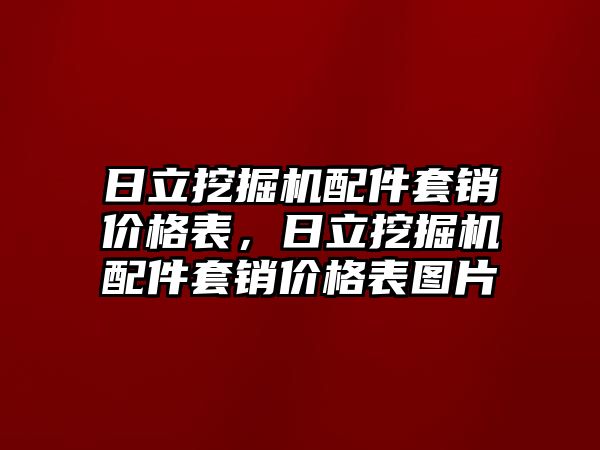 日立挖掘機(jī)配件套銷價(jià)格表，日立挖掘機(jī)配件套銷價(jià)格表圖片