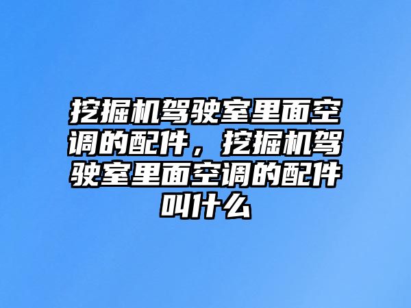 挖掘機(jī)駕駛室里面空調(diào)的配件，挖掘機(jī)駕駛室里面空調(diào)的配件叫什么