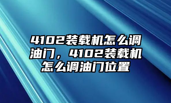 4102裝載機(jī)怎么調(diào)油門，4102裝載機(jī)怎么調(diào)油門位置