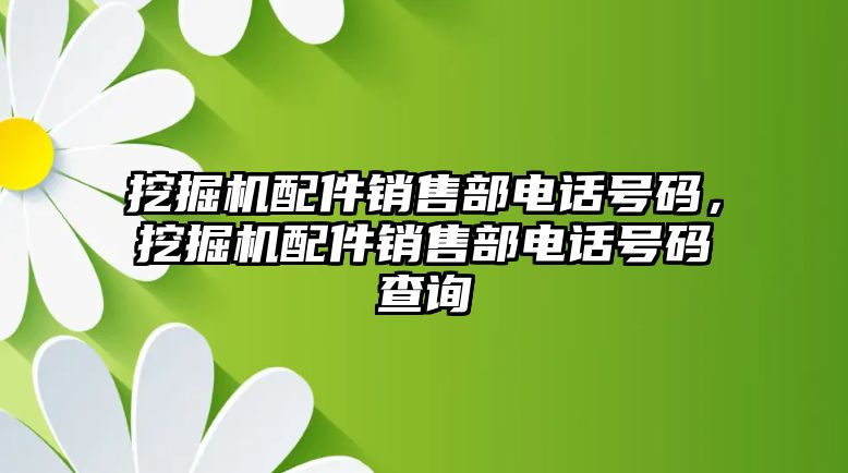 挖掘機配件銷售部電話號碼，挖掘機配件銷售部電話號碼查詢