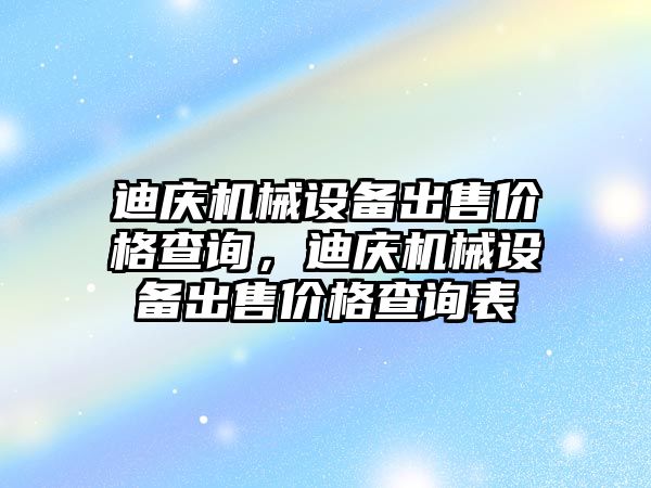 迪慶機械設備出售價格查詢，迪慶機械設備出售價格查詢表