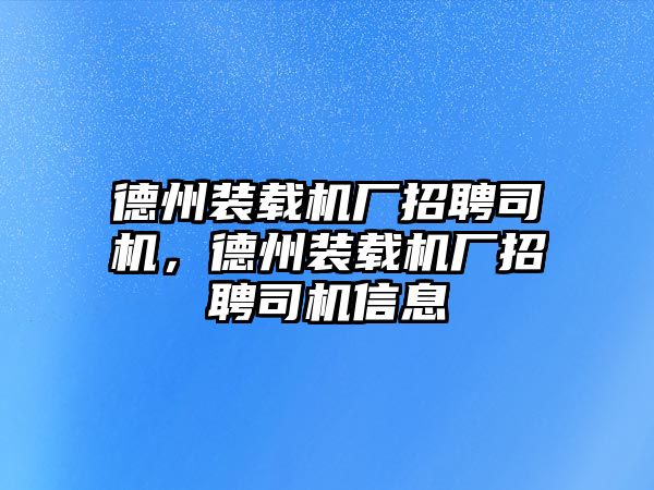 德州裝載機廠招聘司機，德州裝載機廠招聘司機信息