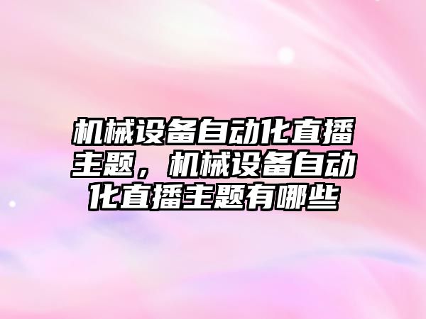 機械設備自動化直播主題，機械設備自動化直播主題有哪些