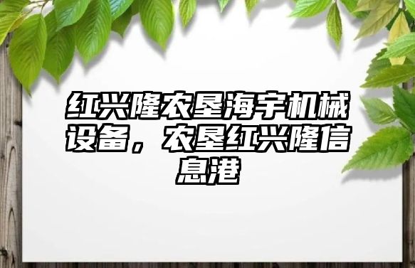 紅興隆農(nóng)墾海宇機械設(shè)備，農(nóng)墾紅興隆信息港