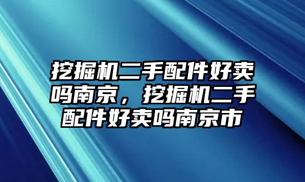 挖掘機(jī)二手配件好賣(mài)嗎南京，挖掘機(jī)二手配件好賣(mài)嗎南京市