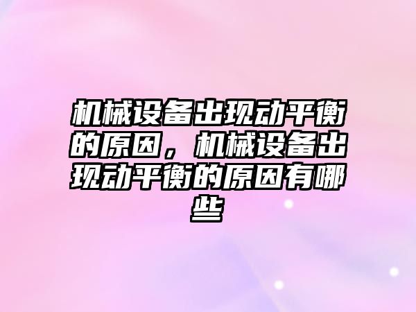 機械設備出現(xiàn)動平衡的原因，機械設備出現(xiàn)動平衡的原因有哪些