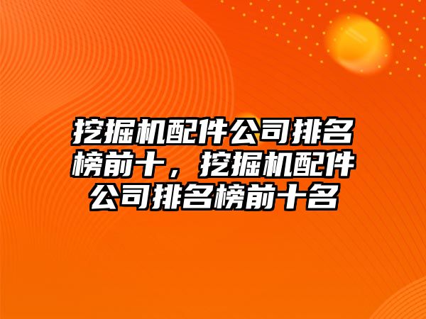 挖掘機(jī)配件公司排名榜前十，挖掘機(jī)配件公司排名榜前十名