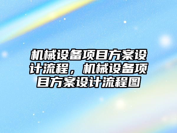 機械設備項目方案設計流程，機械設備項目方案設計流程圖