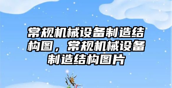 常規(guī)機械設備制造結構圖，常規(guī)機械設備制造結構圖片